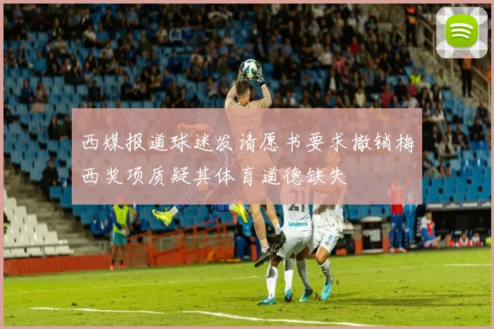 西媒报道球迷发请愿书要求撤销梅西奖项质疑其体育道德缺失
